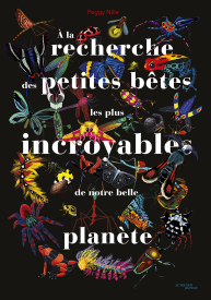 À la recherche des petites bêtes les plus incroyables de notre belle planète, de Peggy Nille